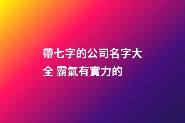 帶七字的公司名字大全 霸氣有實力的-第1張-公司起名-玄機派